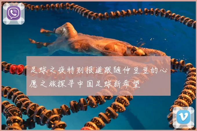 足球之夜特别报道跟随仲豆豆的心愿之旅探寻中国足球新希望