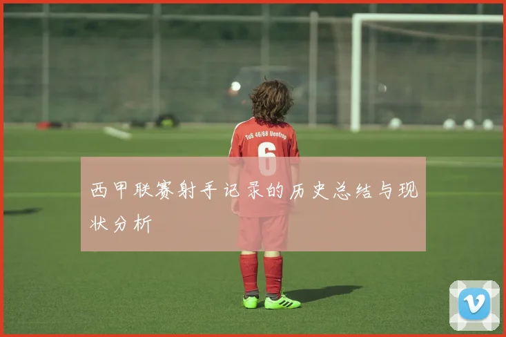 西甲联赛射手记录的历史总结与现状分析