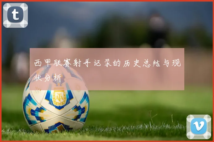 西甲联赛射手记录的历史总结与现状分析