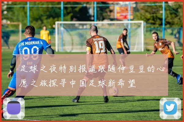 足球之夜特别报道跟随仲豆豆的心愿之旅探寻中国足球新希望