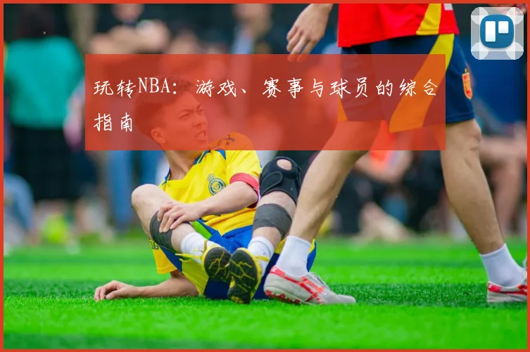 玩转NBA：游戏、赛事与球员的综合指南