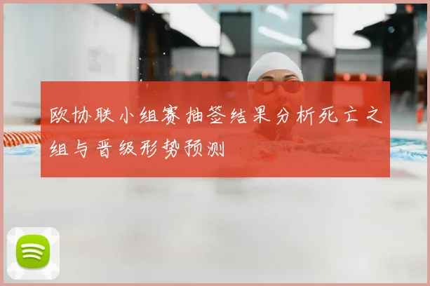 欧协联小组赛抽签结果分析死亡之组与晋级形势预测